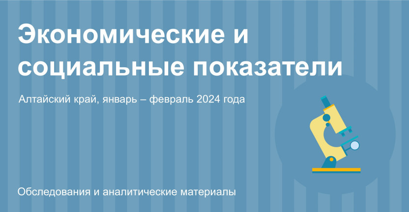 Социально-экономическое положение Алтайского края. Январь – февраль 2024 года
